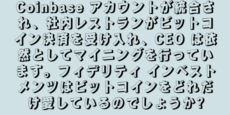 Coinbase アカウントが統合され、社内レストランがビットコイン決済を受け入れ、CEO は依然としてマイニングを行っています。フィデリティ インベストメンツはビットコインをどれだけ愛しているのでしょうか?