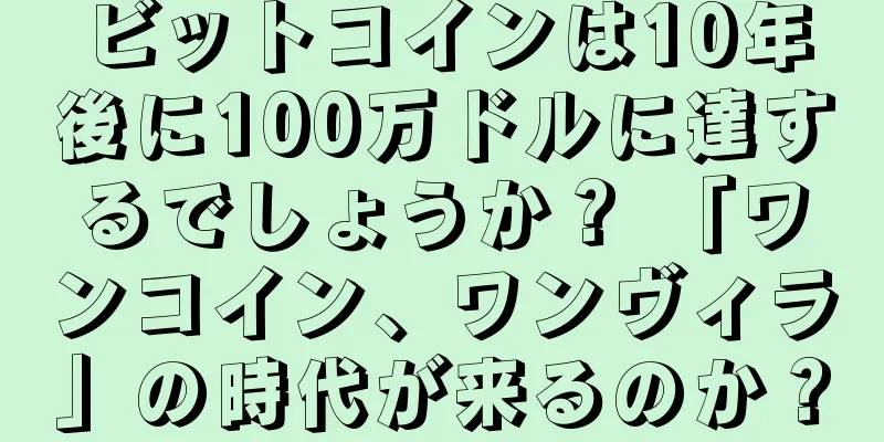 ビットコインは10年後に100万ドルに達するでしょうか？ 「ワンコイン、ワンヴィラ」の時代が来るのか？