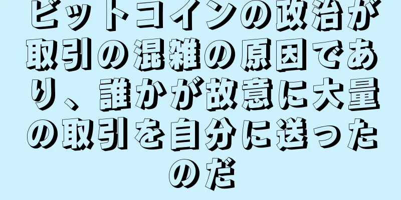 ビットコインの政治が取引の混雑の原因であり、誰かが故意に大量の取引を自分に送ったのだ