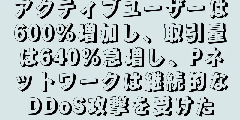 アクティブユーザーは600%増加し、取引量は640%急増し、Pネットワークは継続的なDDoS攻撃を受けた