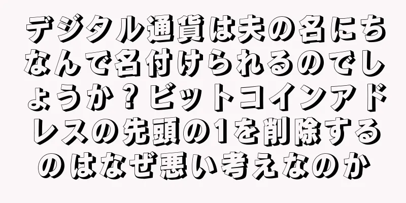 デジタル通貨は夫の名にちなんで名付けられるのでしょうか？ビットコインアドレスの先頭の1を削除するのはなぜ悪い考えなのか