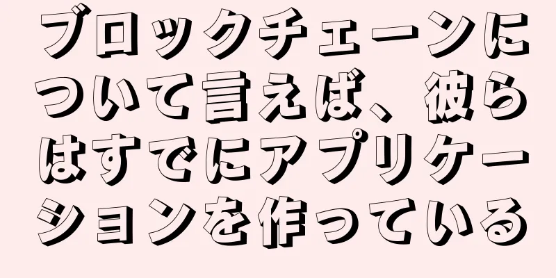 ブロックチェーンについて言えば、彼らはすでにアプリケーションを作っている