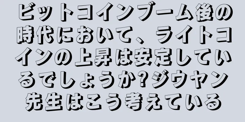 ビットコインブーム後の時代において、ライトコインの上昇は安定しているでしょうか?ジウヤン先生はこう考えている