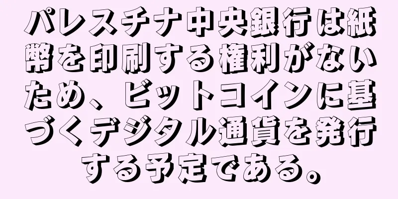 パレスチナ中央銀行は紙幣を印刷する権利がないため、ビットコインに基づくデジタル通貨を発行する予定である。