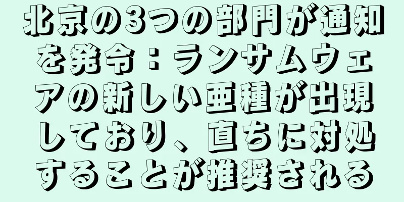 北京の3つの部門が通知を発令：ランサムウェアの新しい亜種が出現しており、直ちに対処することが推奨される