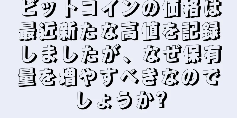 ビットコインの価格は最近新たな高値を記録しましたが、なぜ保有量を増やすべきなのでしょうか?