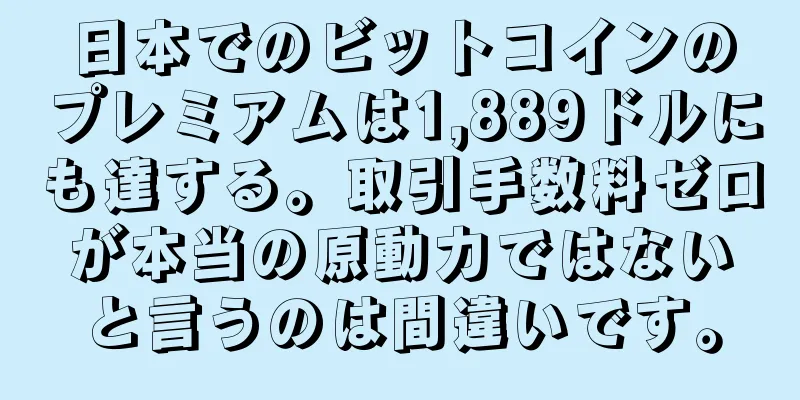 日本でのビットコインのプレミアムは1,889ドルにも達する。取引手数料ゼロが本当の原動力ではないと言うのは間違いです。