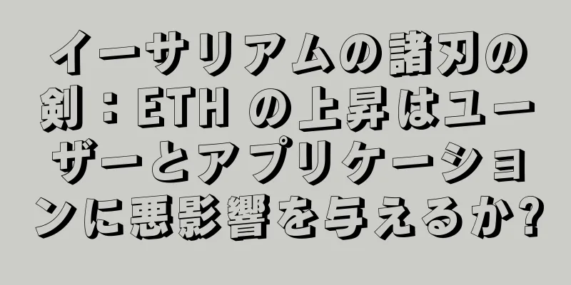 イーサリアムの諸刃の剣：ETH の上昇はユーザーとアプリケーションに悪影響を与えるか?