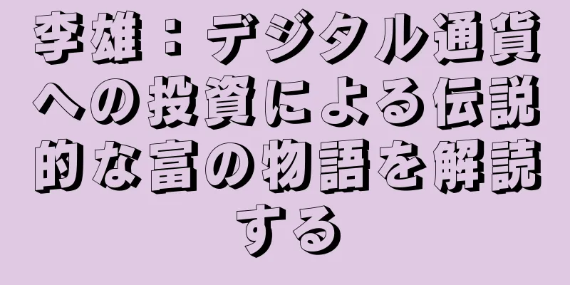 李雄：デジタル通貨への投資による伝説的な富の物語を解読する