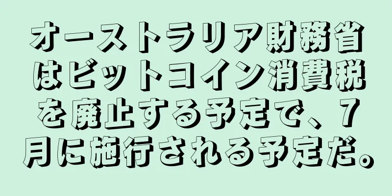 オーストラリア財務省はビットコイン消費税を廃止する予定で、7月に施行される予定だ。