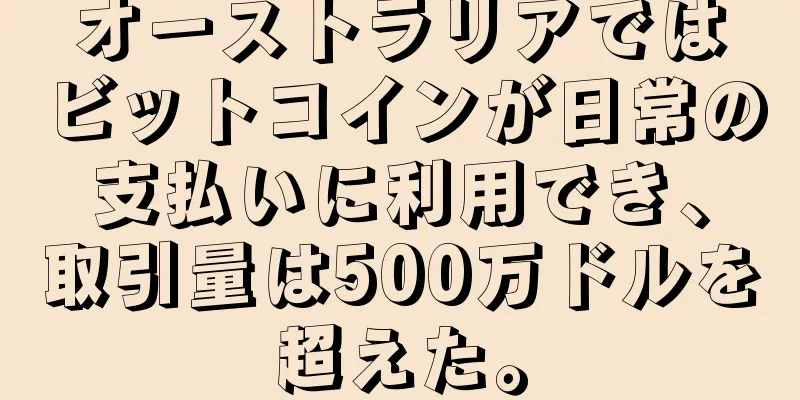 オーストラリアではビットコインが日常の支払いに利用でき、取引量は500万ドルを超えた。
