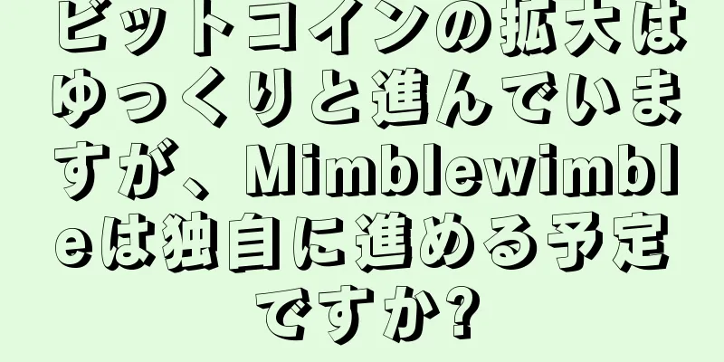 ビットコインの拡大はゆっくりと進んでいますが、Mimblewimbleは独自に進める予定ですか?