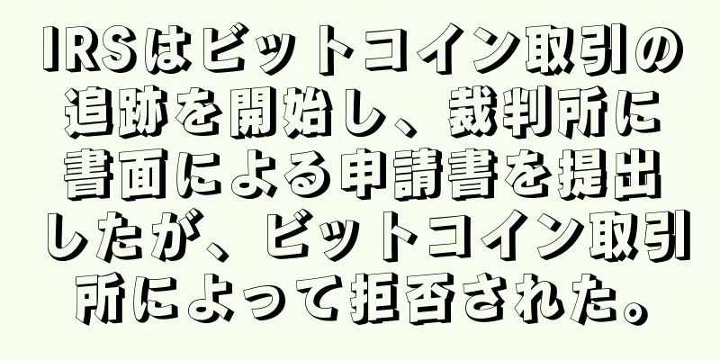 IRSはビットコイン取引の追跡を開始し、裁判所に書面による申請書を提出したが、ビットコイン取引所によって拒否された。