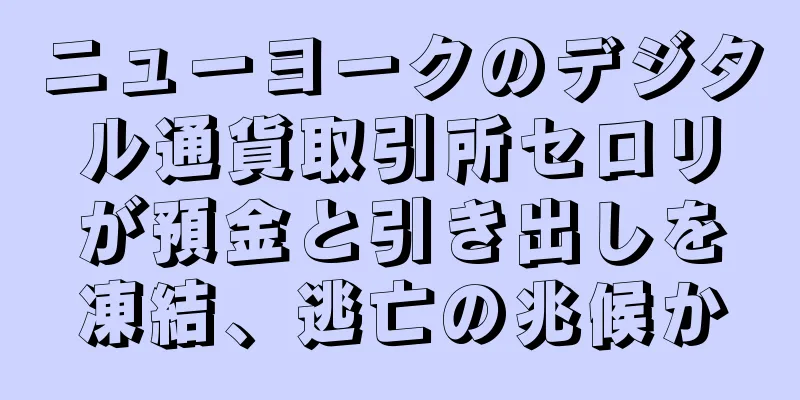 ニューヨークのデジタル通貨取引所セロリが預金と引き出しを凍結、逃亡の兆候か