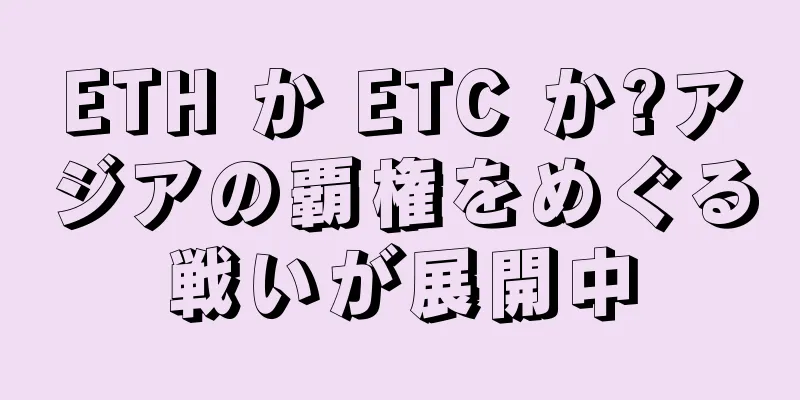 ETH か ETC か?アジアの覇権をめぐる戦いが展開中