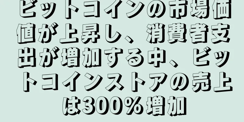 ビットコインの市場価値が上昇し、消費者支出が増加する中、ビットコインストアの売上は300%増加