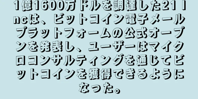 1億1600万ドルを調達した21 Incは、ビットコイン電子メールプラットフォームの公式オープンを発表し、ユーザーはマイクロコンサルティングを通じてビットコインを獲得できるようになった。