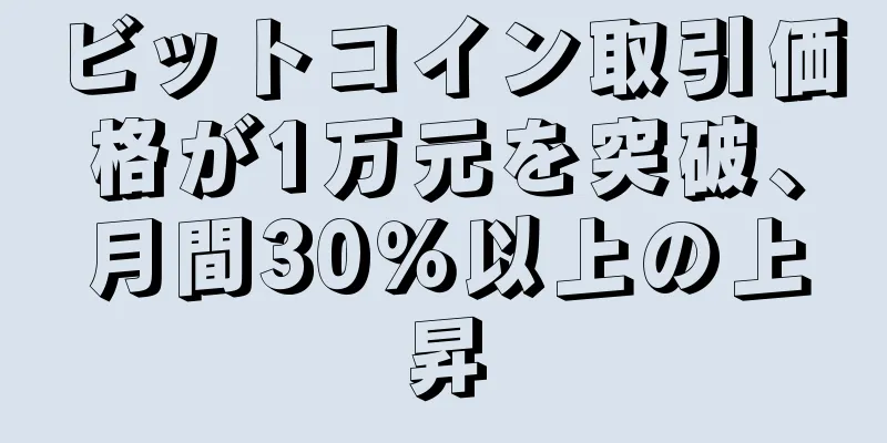 ビットコイン取引価格が1万元を突破、月間30％以上の上昇