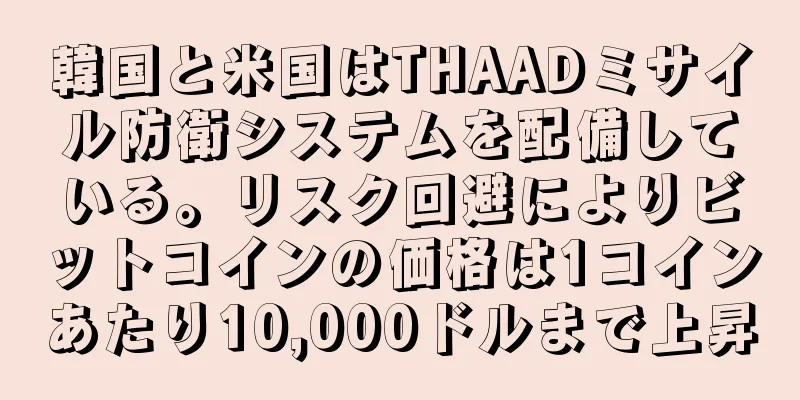 韓国と米国はTHAADミサイル防衛システムを配備している。リスク回避によりビットコインの価格は1コインあたり10,000ドルまで上昇