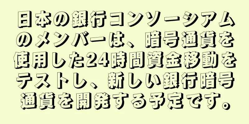 日本の銀行コンソーシアムのメンバーは、暗号通貨を使用した24時間資金移動をテストし、新しい銀行暗号通貨を開発する予定です。