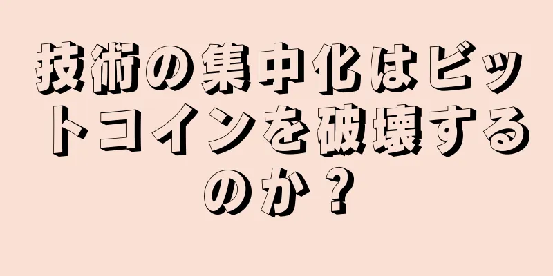 技術の集中化はビットコインを破壊するのか？