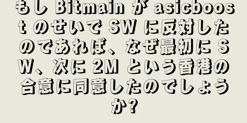 もし Bitmain が asicboost のせいで SW に反対したのであれば、なぜ最初に SW、次に 2M という香港の合意に同意したのでしょうか?