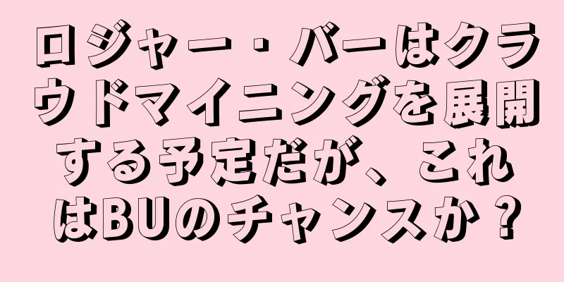 ロジャー・バーはクラウドマイニングを展開する予定だが、これはBUのチャンスか？
