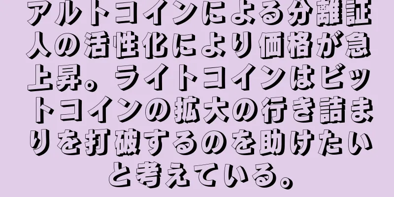 アルトコインによる分離証人の活性化により価格が急上昇。ライトコインはビットコインの拡大の行き詰まりを打破するのを助けたいと考えている。