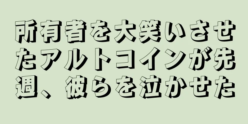 所有者を大笑いさせたアルトコインが先週、彼らを泣かせた
