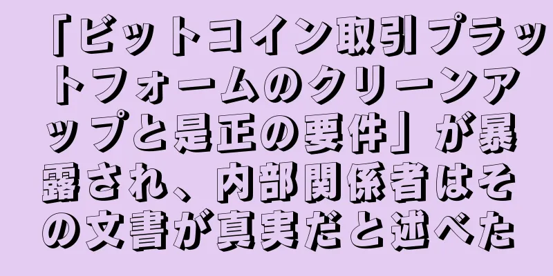 「ビットコイン取引プラットフォームのクリーンアップと是正の要件」が暴露され、内部関係者はその文書が真実だと述べた
