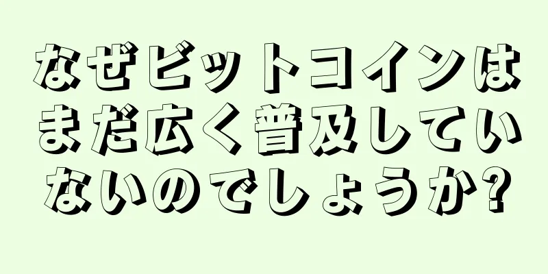 なぜビットコインはまだ広く普及していないのでしょうか?