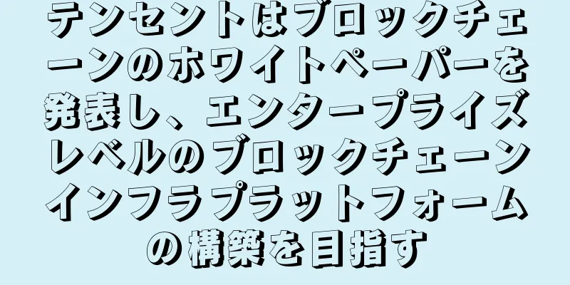 テンセントはブロックチェーンのホワイトペーパーを発表し、エンタープライズレベルのブロックチェーンインフラプラットフォームの構築を目指す