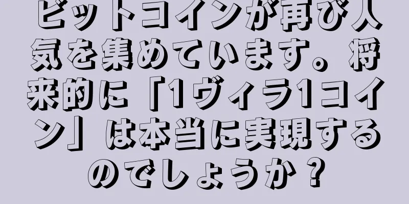ビットコインが再び人気を集めています。将来的に「1ヴィラ1コイン」は本当に実現するのでしょうか？