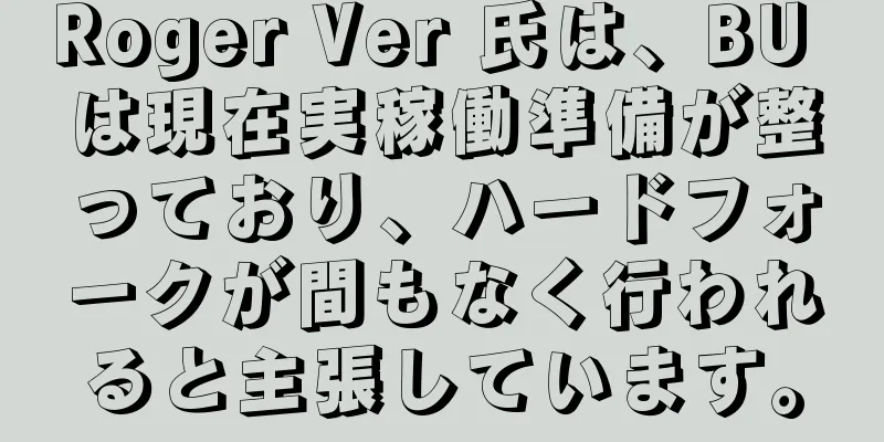 Roger Ver 氏は、BU は現在実稼働準備が整っており、ハードフォークが間もなく行われると主張しています。