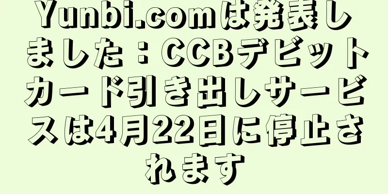 Yunbi.comは発表しました：CCBデビットカード引き出しサービスは4月22日に停止されます