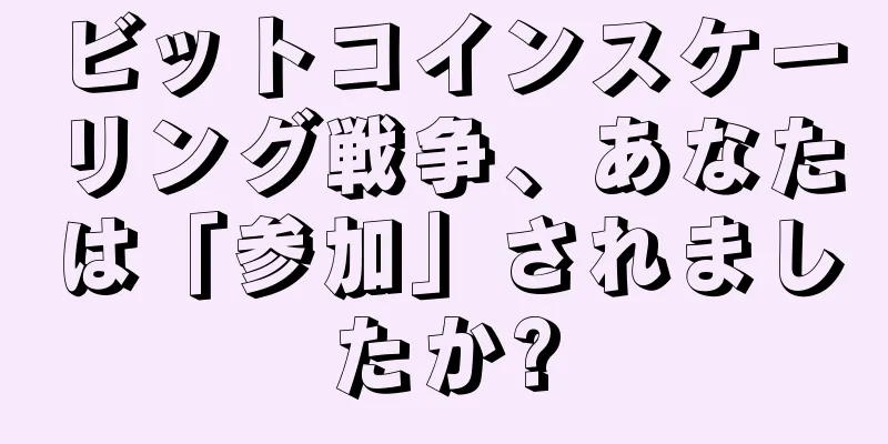 ビットコインスケーリング戦争、あなたは「参加」されましたか?