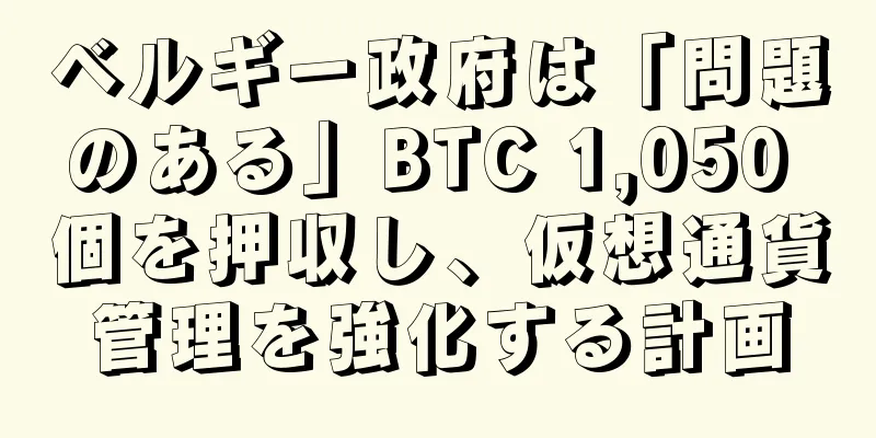 ベルギー政府は「問題のある」BTC 1,050 個を押収し、仮想通貨管理を強化する計画