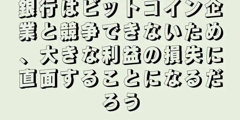 銀行はビットコイン企業と競争できないため、大きな利益の損失に直面することになるだろう