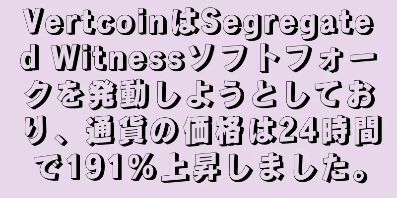 VertcoinはSegregated Witnessソフトフォークを発動しようとしており、通貨の価格は24時間で191%上昇しました。