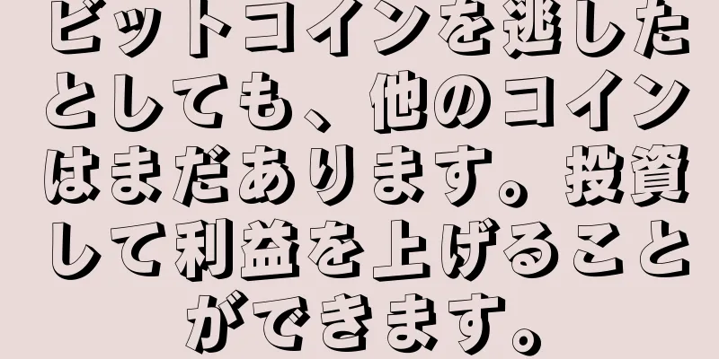 ビットコインを逃したとしても、他のコインはまだあります。投資して利益を上げることができます。