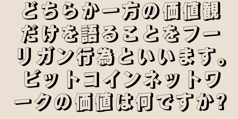 どちらか一方の価値観だけを語ることをフーリガン行為といいます。ビットコインネットワークの価値は何ですか?