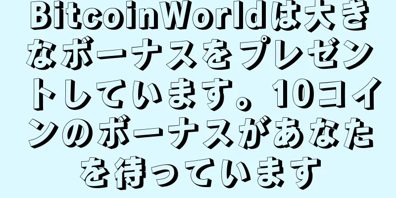 BitcoinWorldは大きなボーナスをプレゼントしています。10コインのボーナスがあなたを待っています