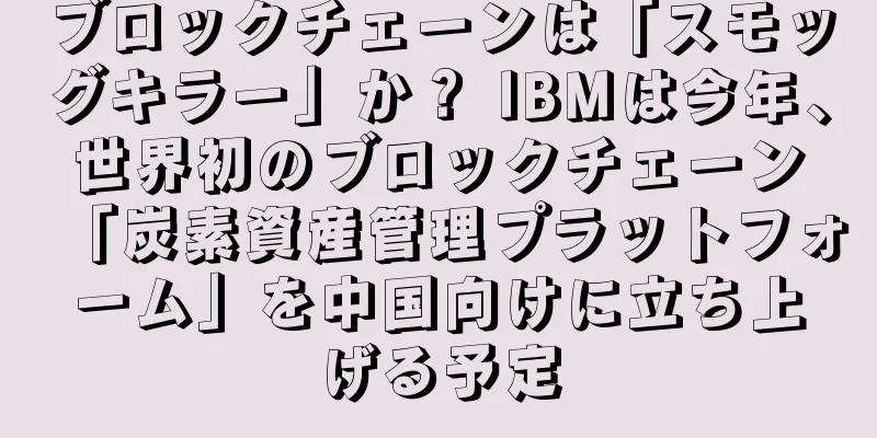 ブロックチェーンは「スモッグキラー」か？ IBMは今年、世界初のブロックチェーン「炭素資産管理プラットフォーム」を中国向けに立ち上げる予定