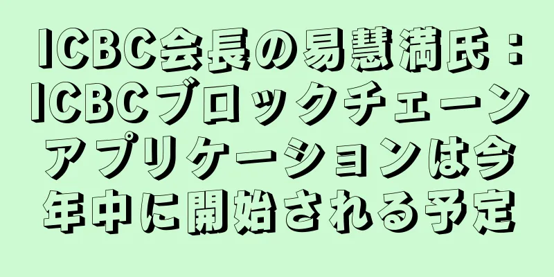 ICBC会長の易慧満氏：ICBCブロックチェーンアプリケーションは今年中に開始される予定