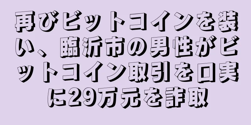 再びビットコインを装い、臨沂市の男性がビットコイン取引を口実に29万元を詐取