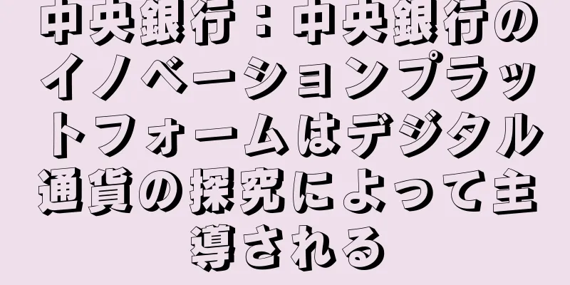 中央銀行：中央銀行のイノベーションプラットフォームはデジタル通貨の探究によって主導される