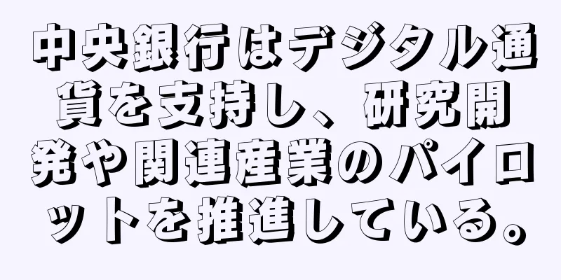 中央銀行はデジタル通貨を支持し、研究開発や関連産業のパイロットを推進している。