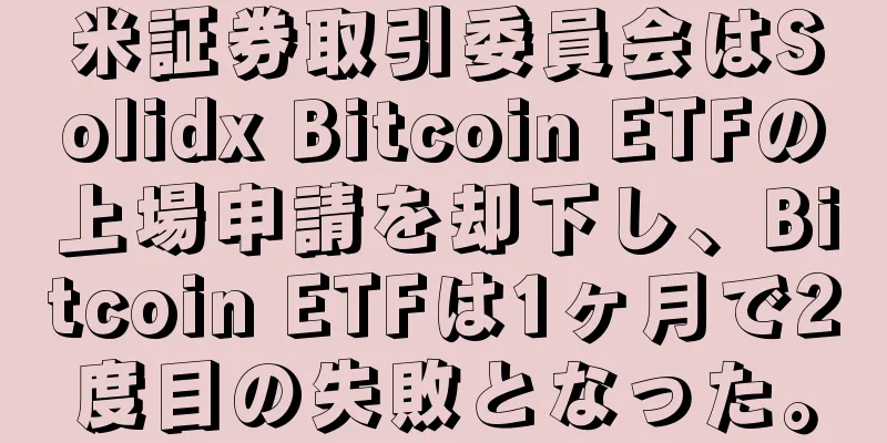 米証券取引委員会はSolidx Bitcoin ETFの上場申請を却下し、Bitcoin ETFは1ヶ月で2度目の失敗となった。