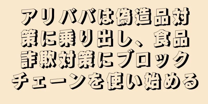 アリババは偽造品対策に乗り出し、食品詐欺対策にブロックチェーンを使い始める