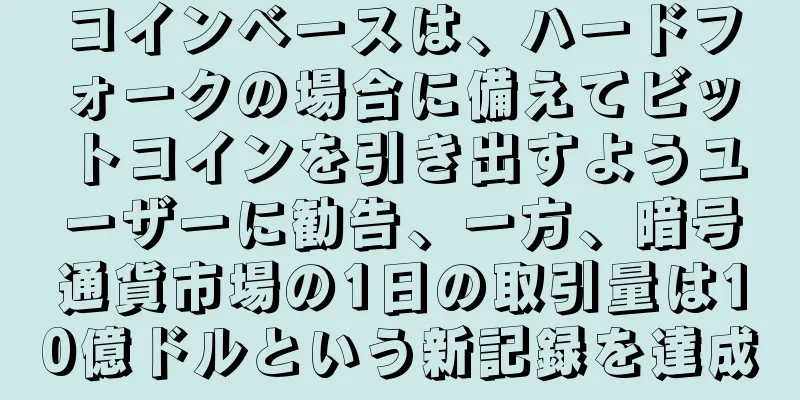 コインベースは、ハードフォークの場合に備えてビットコインを引き出すようユーザーに勧告、一方、暗号通貨市場の1日の取引量は10億ドルという新記録を達成